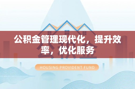 六枝公积金管理现代化，提升效率，优化服务