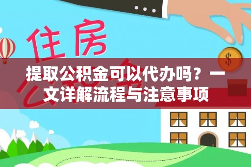 六枝提取公积金可以代办吗？一文详解流程与注意事项