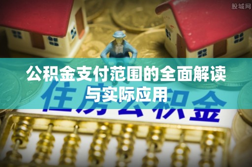 六枝公积金支付范围的全面解读与实际应用