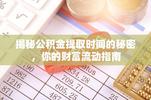 六枝揭秘公积金提取时间的秘密，你的财富流动指南