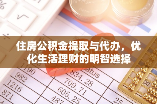 六枝住房公积金提取与代办，优化生活理财的明智选择
