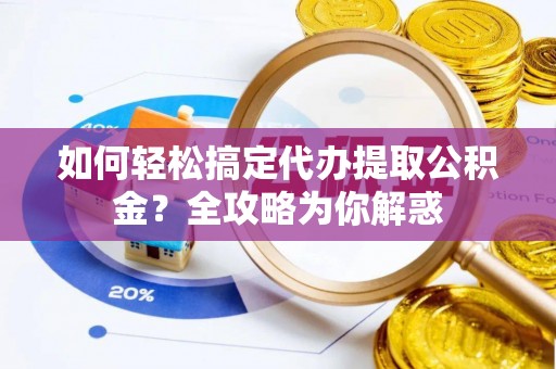 六枝如何轻松搞定代办提取公积金？全攻略为你解惑