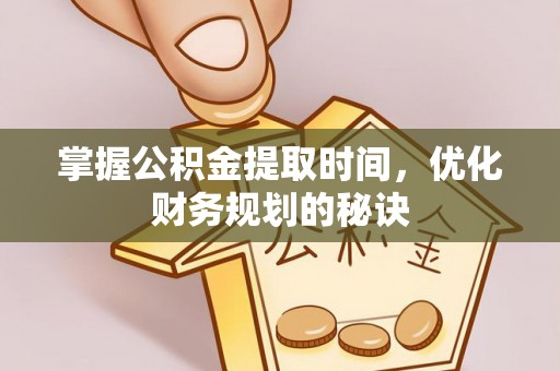 六枝掌握公积金提取时间，优化财务规划的秘诀