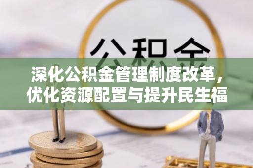六枝深化公积金管理制度改革，优化资源配置与提升民生福祉