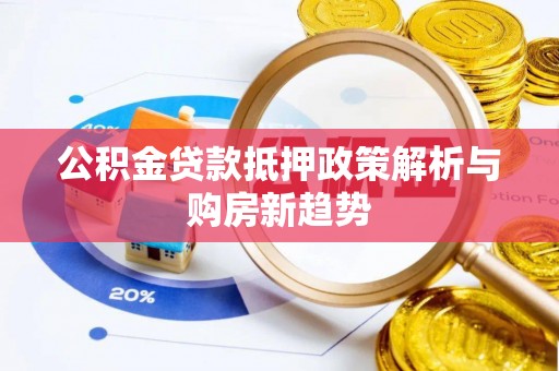 六枝公积金贷款抵押政策解析与购房新趋势