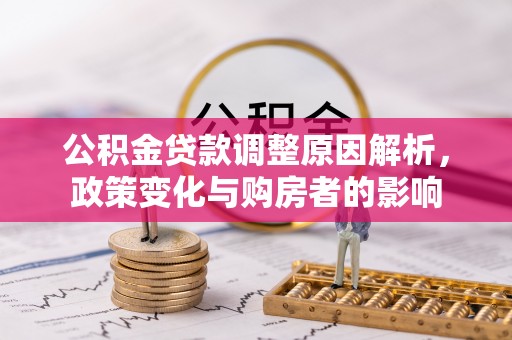 六枝公积金贷款调整原因解析，政策变化与购房者的影响