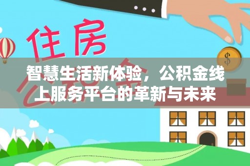 六枝智慧生活新体验，公积金线上服务平台的革新与未来