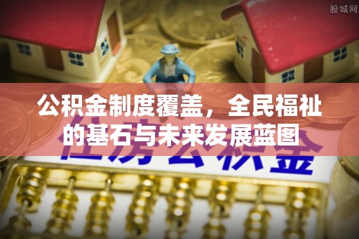 六枝公积金制度覆盖，全民福祉的基石与未来发展蓝图