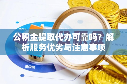 六枝公积金提取代办可靠吗？解析服务优劣与注意事项