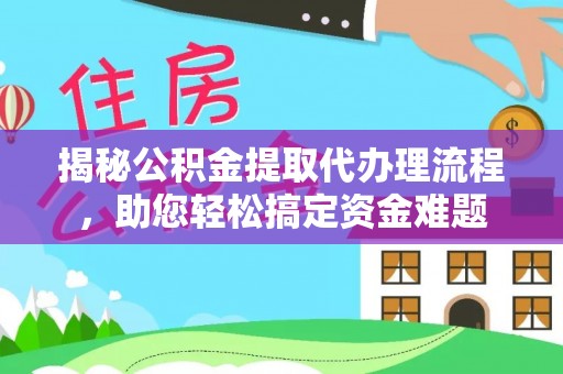 六枝揭秘公积金提取代办理流程，助您轻松搞定资金难题