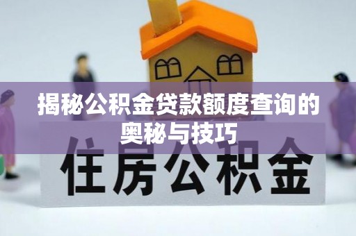 六枝揭秘公积金贷款额度查询的奥秘与技巧