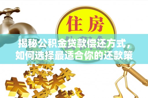 六枝揭秘公积金贷款偿还方式，如何选择最适合你的还款策略