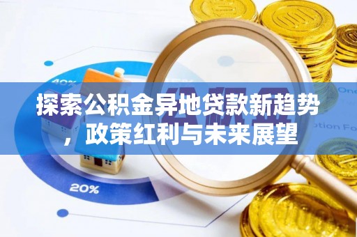 六枝探索公积金异地贷款新趋势，政策红利与未来展望