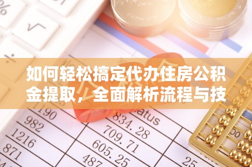 六枝如何轻松搞定代办住房公积金提取，全面解析流程与技巧