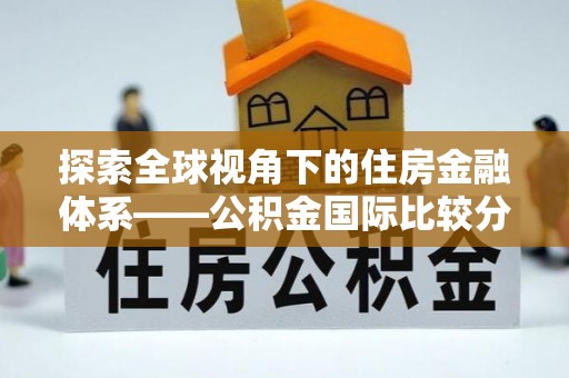 六枝探索全球视角下的住房金融体系——公积金国际比较分析