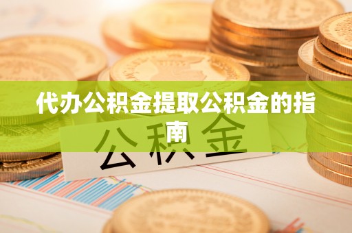 六枝代办公积金提取公积金的指南