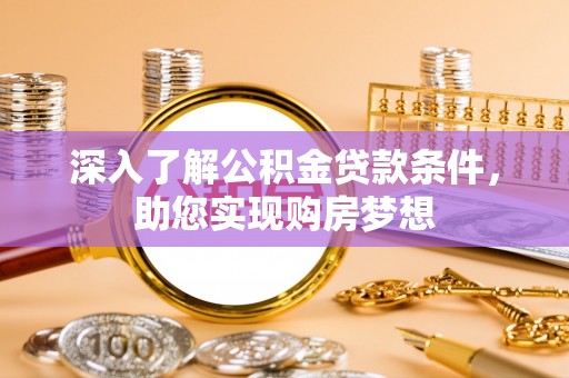 六枝深入了解公积金贷款条件，助您实现购房梦想