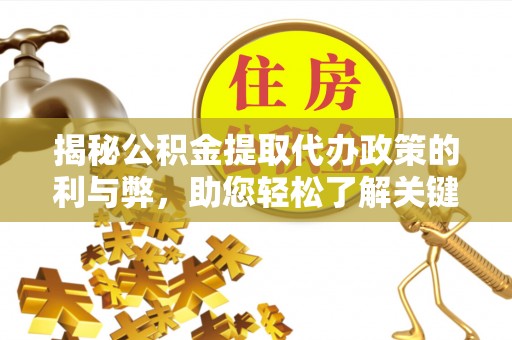 六枝揭秘公积金提取代办政策的利与弊，助您轻松了解关键要点