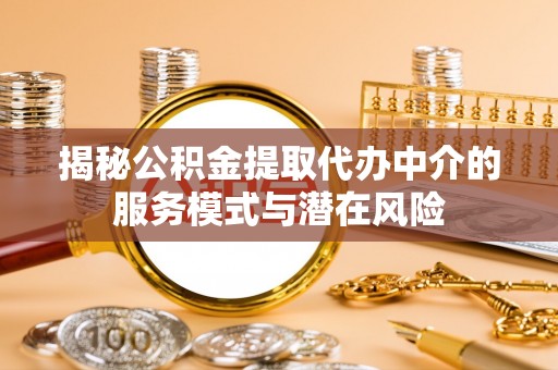 六枝揭秘公积金提取代办中介的服务模式与潜在风险