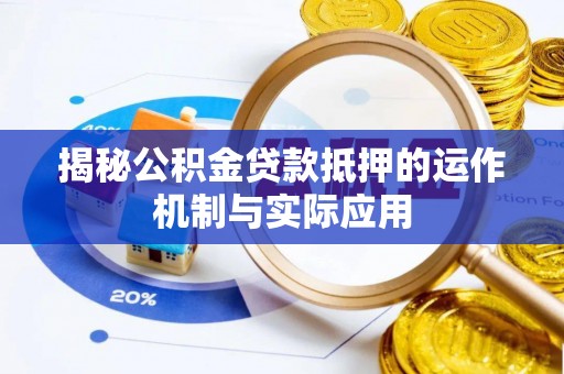 六枝揭秘公积金贷款抵押的运作机制与实际应用