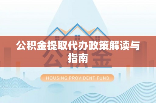 六枝公积金提取代办政策解读与指南