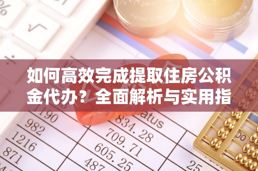 六枝如何高效完成提取住房公积金代办？全面解析与实用指南