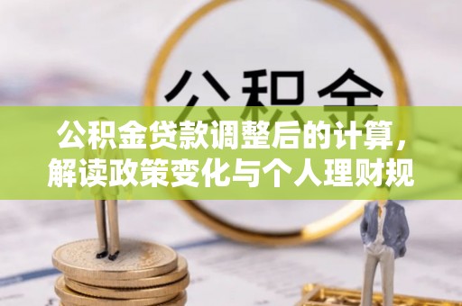 六枝公积金贷款调整后的计算，解读政策变化与个人理财规划
