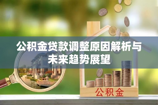 六枝公积金贷款调整原因解析与未来趋势展望
