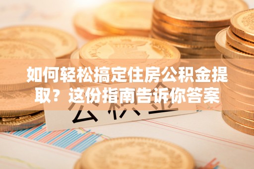 六枝如何轻松搞定住房公积金提取？这份指南告诉你答案