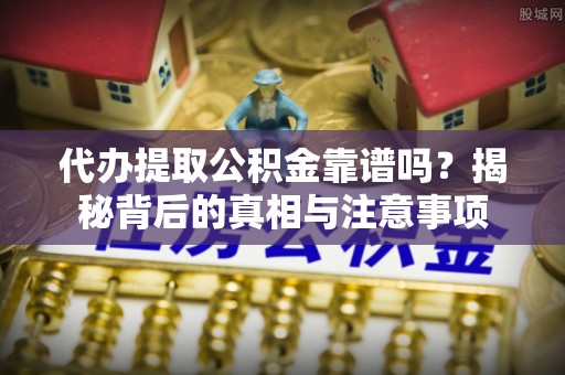 六枝代办提取公积金靠谱吗？揭秘背后的真相与注意事项