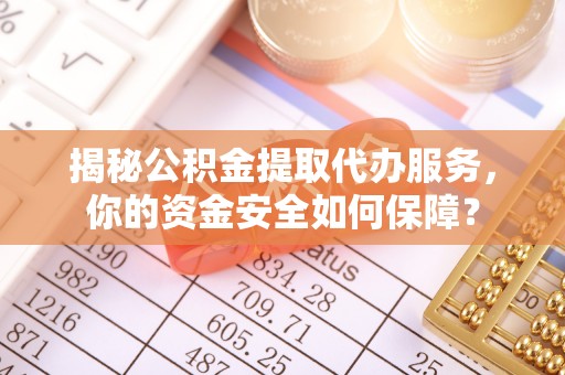 六枝揭秘公积金提取代办服务，你的资金安全如何保障？