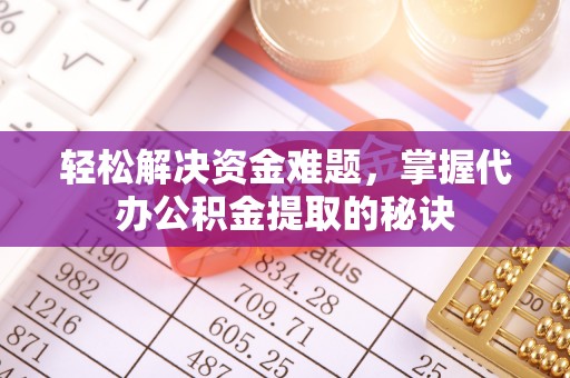 六枝轻松解决资金难题，掌握代办公积金提取的秘诀