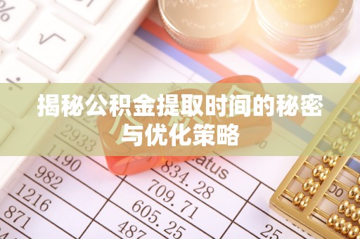 六枝揭秘公积金提取时间的秘密与优化策略