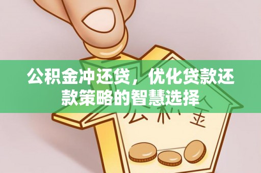六枝公积金冲还贷，优化贷款还款策略的智慧选择