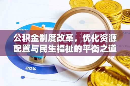 六枝公积金制度改革，优化资源配置与民生福祉的平衡之道