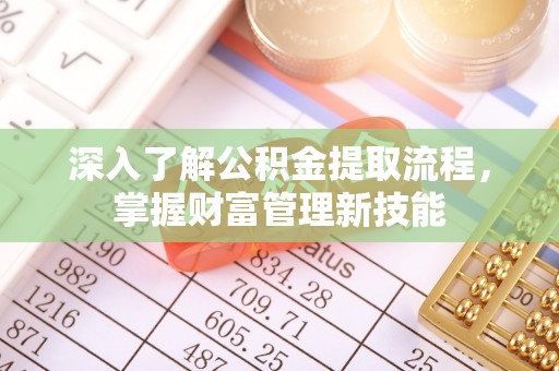 六枝深入了解公积金提取流程，掌握财富管理新技能