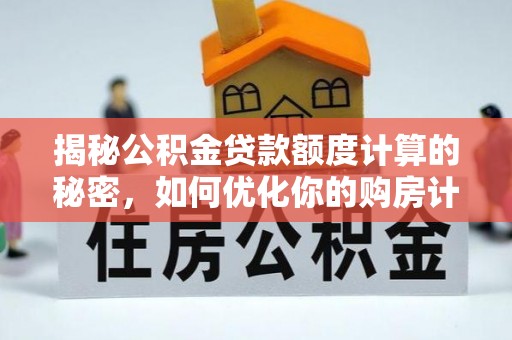 六枝揭秘公积金贷款额度计算的秘密，如何优化你的购房计划？