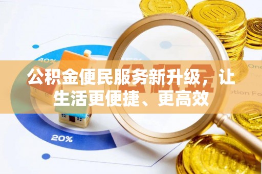 六枝公积金便民服务新升级，让生活更便捷、更高效