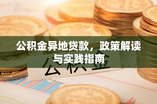 六枝公积金异地贷款，政策解读与实践指南