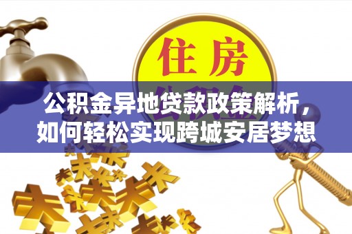六枝公积金异地贷款政策解析，如何轻松实现跨城安居梦想