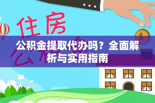 六枝公积金提取代办吗？全面解析与实用指南