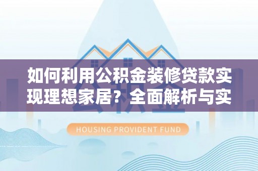 六枝如何利用公积金装修贷款实现理想家居？全面解析与实用建议