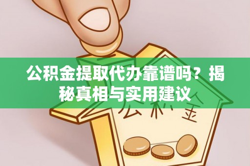 六枝公积金提取代办靠谱吗？揭秘真相与实用建议