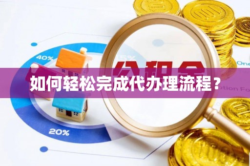 六枝如何轻松完成代办理流程？