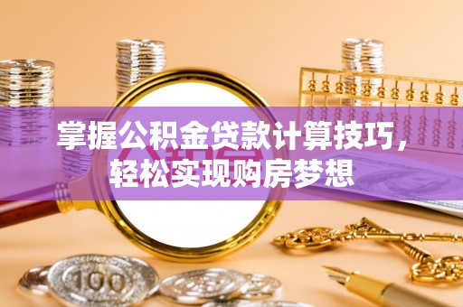 六枝掌握公积金贷款计算技巧，轻松实现购房梦想