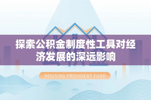六枝探索公积金制度性工具对经济发展的深远影响