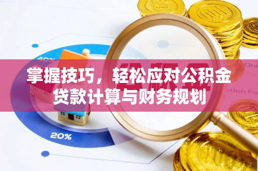 六枝掌握技巧，轻松应对公积金贷款计算与财务规划