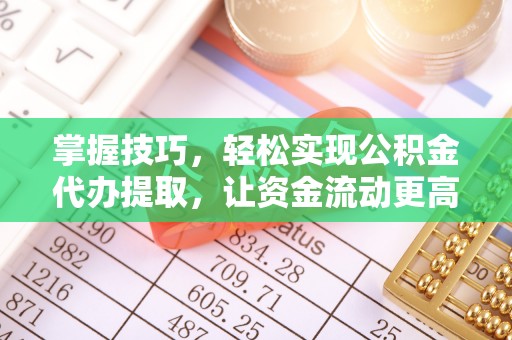 六枝掌握技巧，轻松实现公积金代办提取，让资金流动更高效