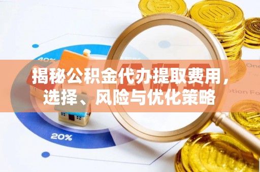 六枝揭秘公积金代办提取费用，选择、风险与优化策略