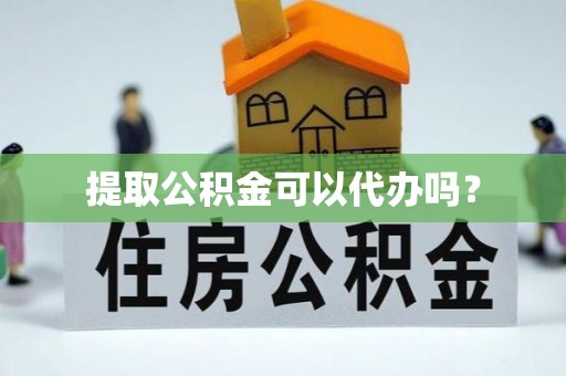 六枝提取公积金可以代办吗？